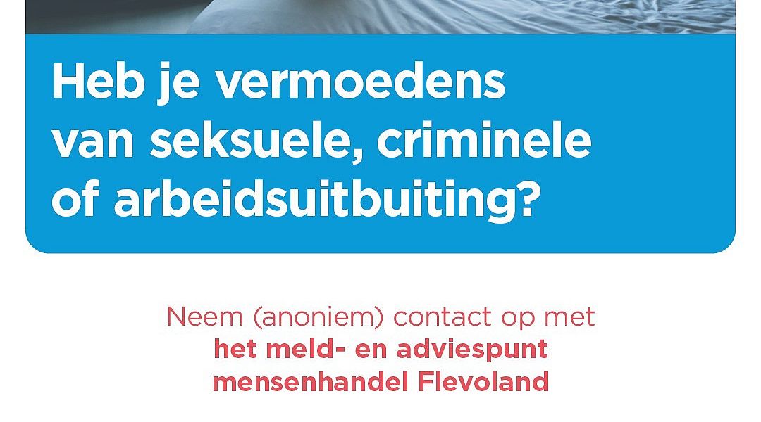 Veilig Thuis Flevoland logo. Heb je vermoedens van seksuele, criminele of arbeidsuitbuiting? Neem (anoniem) contact op met het Meldpunt Mensenhandel Flevoland. Bel 088 222 0500 (24/7 bereikbaar). veiligthuisflevoland.nl/mensenhandel
